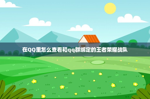 在QQ里怎么查看和qq群绑定的王者荣耀战队
