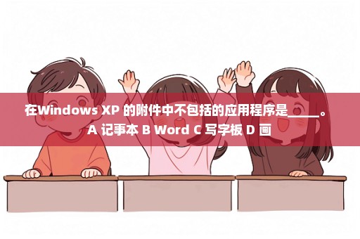 在Windows XP 的附件中不包括的应用程序是_____。 A 记事本 B Word C 写字板 D 画