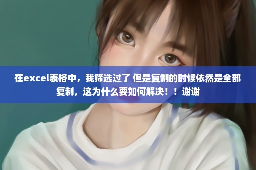 在excel表格中，我筛选过了 但是复制的时候依然是全部复制，这为什么要如何解决！！谢谢