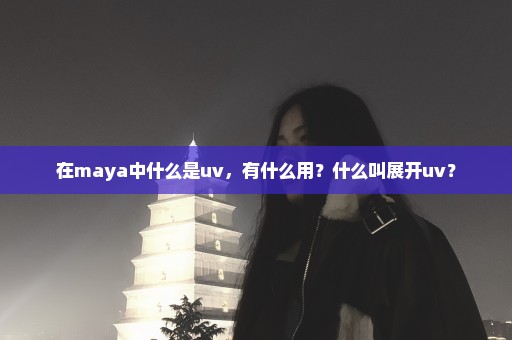 在maya中什么是uv，有什么用？什么叫展开uv？