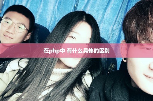 在php中 有什么具体的区别