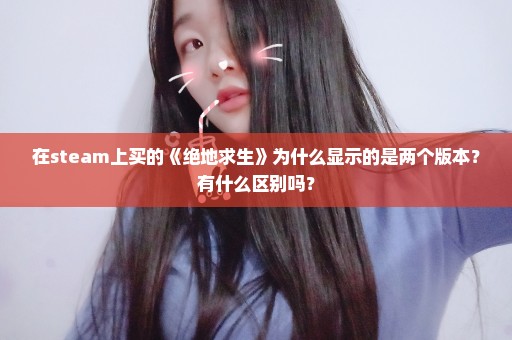 在steam上买的《绝地求生》为什么显示的是两个版本？有什么区别吗？