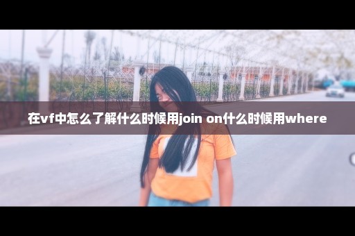 在vf中怎么了解什么时候用join on什么时候用where