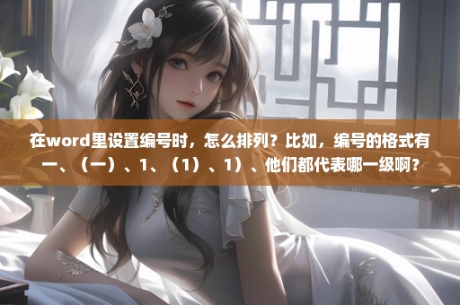 在word里设置编号时，怎么排列？比如，编号的格式有一、（一）、1、（1）、1）、他们都代表哪一级啊？