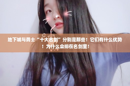 地下城与勇士“十大名剑”分别是那些！它们有什么优势！为什么会排在名剑里！
