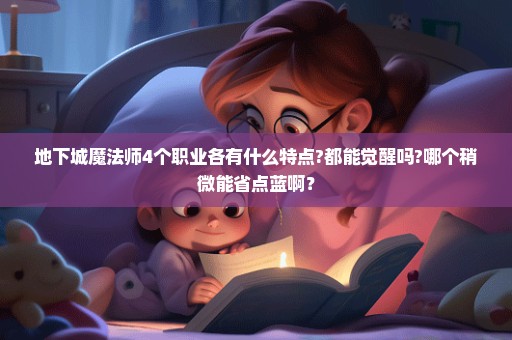 地下城魔法师4个职业各有什么特点?都能觉醒吗?哪个稍微能省点蓝啊？