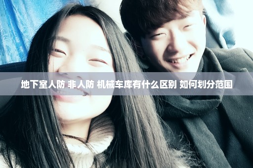 地下室人防 非人防 机械车库有什么区别 如何划分范围