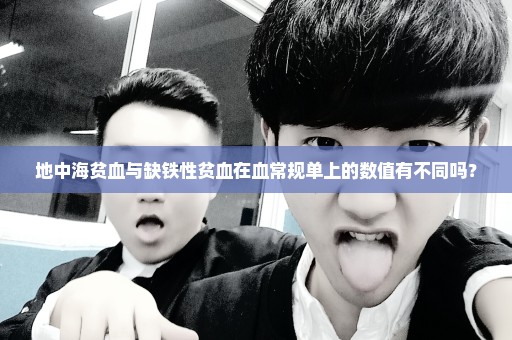 地中海贫血与缺铁性贫血在血常规单上的数值有不同吗？