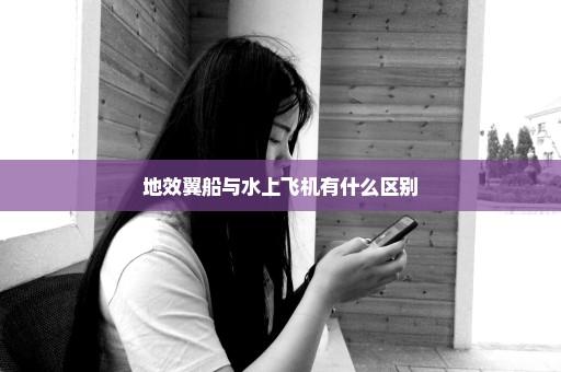 地效翼船与水上飞机有什么区别