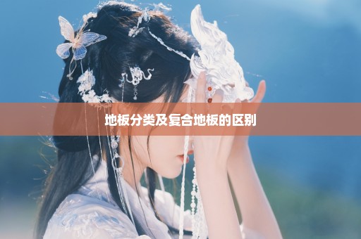 地板分类及复合地板的区别