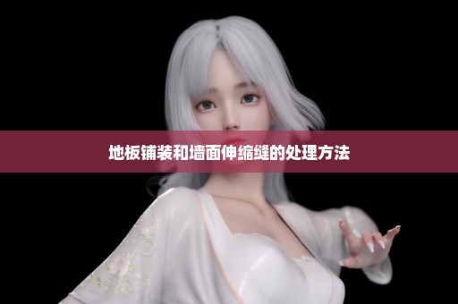 地板铺装和墙面伸缩缝的处理方法