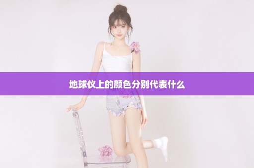 地球仪上的颜色分别代表什么