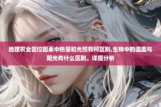 地理农业区位因素中热量和光照有何区别,生物中的温度与阳光有什么区别。详细分析