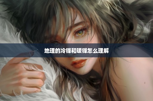 地理的冷锋和暖锋怎么理解