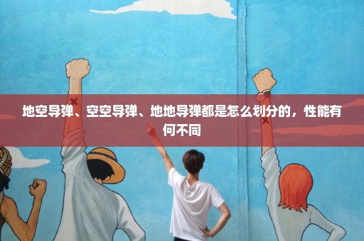 地空导弹、空空导弹、地地导弹都是怎么划分的，性能有何不同