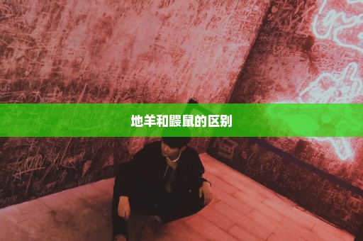 地羊和鼹鼠的区别