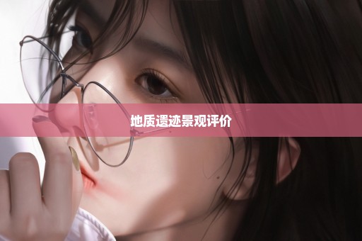 地质遗迹景观评价