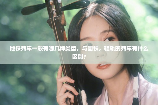 地铁列车一般有哪几种类型，与国铁，轻轨的列车有什么区别？