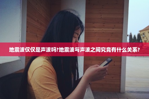 地震波仅仅是声波吗?地震波与声波之间究竟有什么关系?
