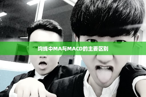 均线中MA与MACD的主要区别