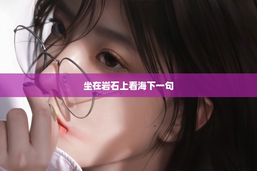 坐在岩石上看海下一句