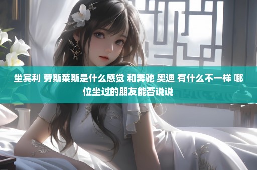 坐宾利 劳斯莱斯是什么感觉 和奔驰 奥迪 有什么不一样 哪位坐过的朋友能否说说