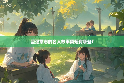 坚强意志的名人故事简短有哪些?