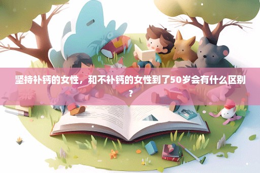 坚持补钙的女性，和不补钙的女性到了50岁会有什么区别？