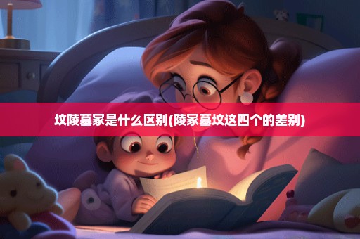 坟陵墓冢是什么区别(陵冢墓坟这四个的差别)