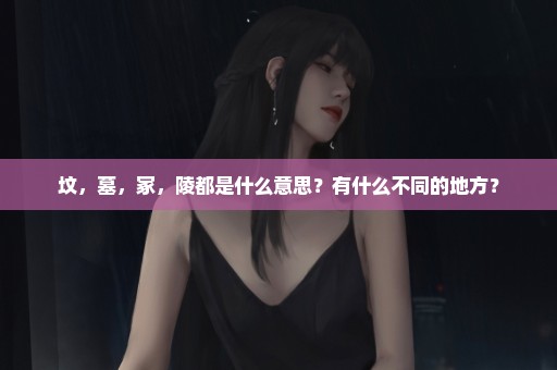 坟，墓，冢，陵都是什么意思？有什么不同的地方？
