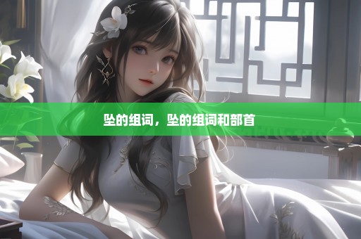 坠的组词，坠的组词和部首 
