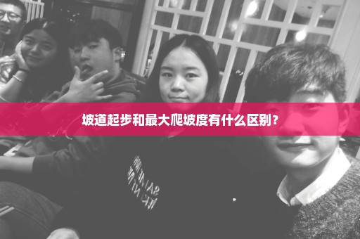 坡道起步和最大爬坡度有什么区别？