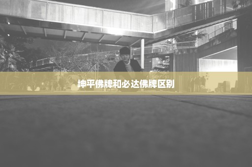 坤平佛牌和必达佛牌区别