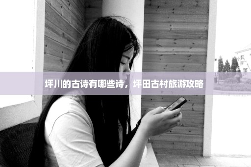 坪川的古诗有哪些诗，坪田古村旅游攻略 