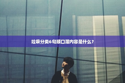 垃圾分类6句顺口溜内容是什么？