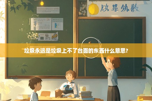 垃圾永远是垃圾上不了台面的东西什么意思?