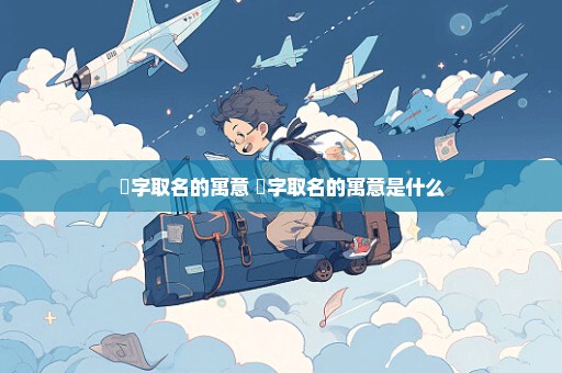 垚字取名的寓意 垚字取名的寓意是什么
