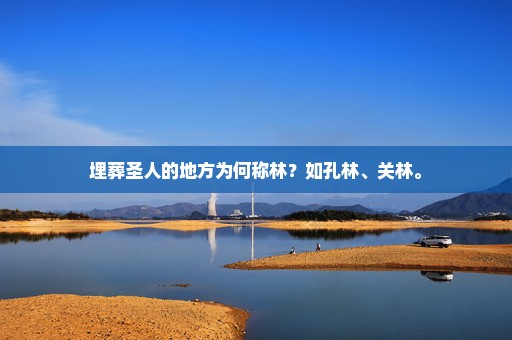 埋葬圣人的地方为何称林？如孔林、关林。