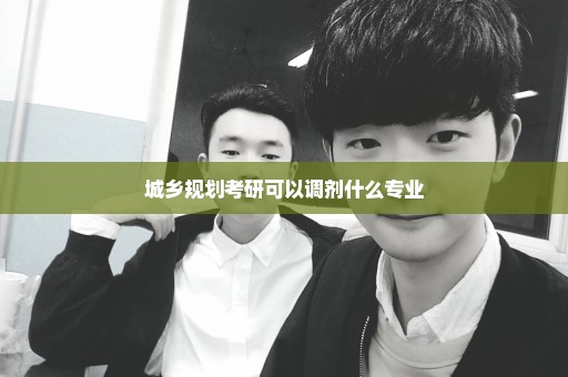 城乡规划考研可以调剂什么专业