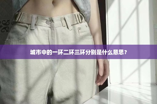 城市中的一环二环三环分别是什么意思？