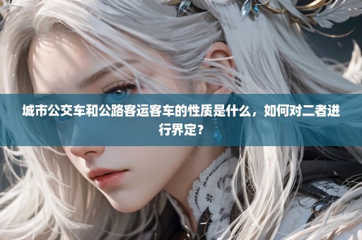 城市公交车和公路客运客车的性质是什么，如何对二者进行界定？