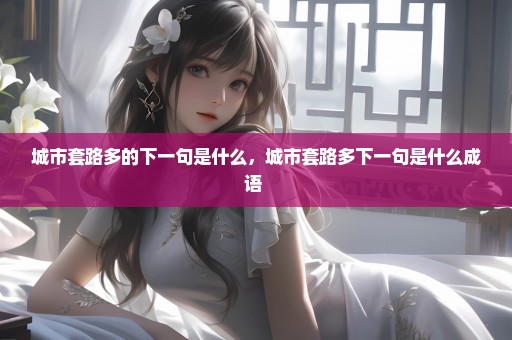 城市套路多的下一句是什么，城市套路多下一句是什么成语 