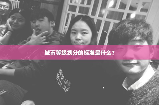 城市等级划分的标准是什么？