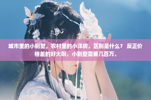 城市里的小别墅，农村里的小洋房，区别是什么？ 反正价格差的好大啊，小别墅需要几百万，