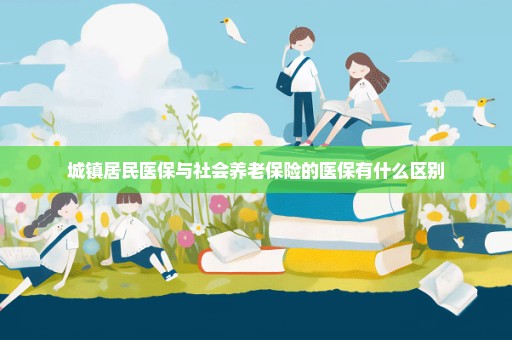 城镇居民医保与社会养老保险的医保有什么区别