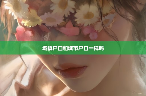 城镇户口和城市户口一样吗