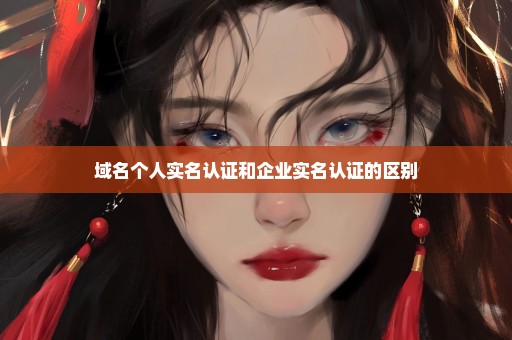 域名个人实名认证和企业实名认证的区别