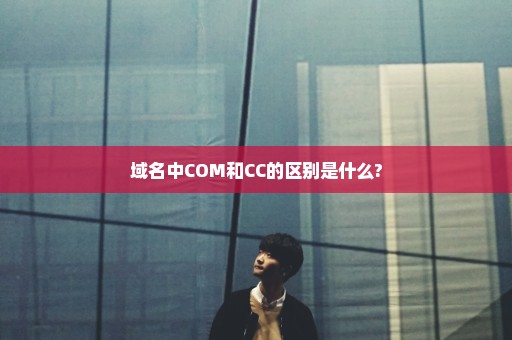 域名中COM和CC的区别是什么?