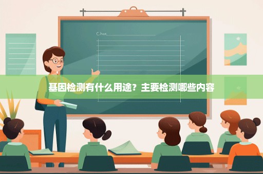 基因检测有什么用途？主要检测哪些内容
