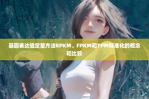基因表达值定量方法RPKM、FPKM和TPM标准化的概念和比较